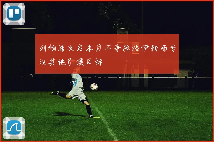 利物浦决定本月不争抢格伊转而专注其他引援目标