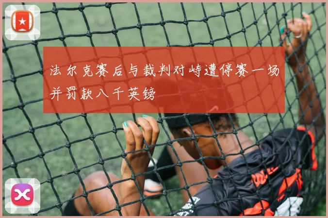 法尔克赛后与裁判对峙遭停赛一场并罚款八千英镑