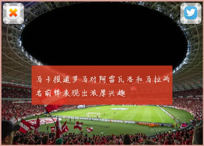 马卡报道罗马对阿雷瓦洛和马拉两名前锋表现出浓厚兴趣