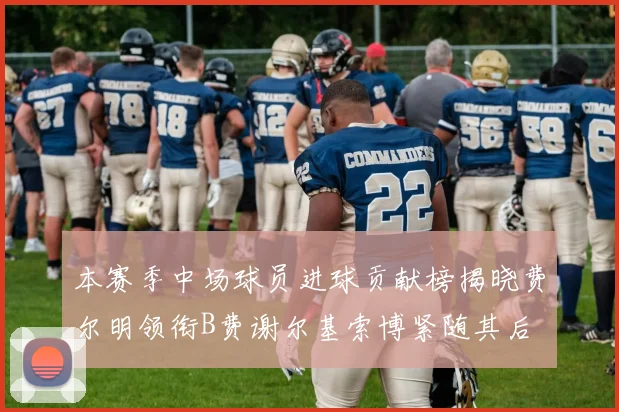 本赛季中场球员进球贡献榜揭晓费尔明领衔B费谢尔基索博紧随其后