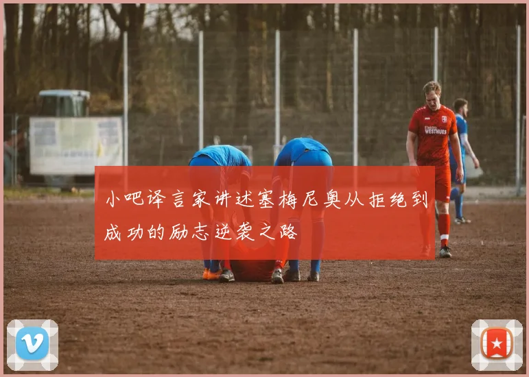 小吧译言家讲述塞梅尼奥从拒绝到成功的励志逆袭之路