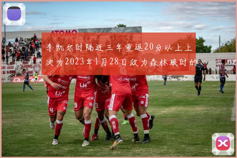 李凯尔时隔近三年重返20分以上上次为2023年1月28日效力森林狼时的精彩表现