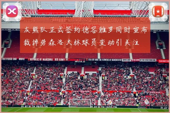 灰熊队正式签约德容雅罗同时宣布裁掉劳森洛夫林球员变动引关注