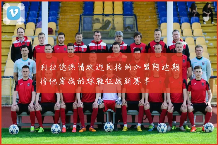 利拉德热情欢迎瓦格纳加盟阿迪期待他穿我的球鞋征战新赛季
