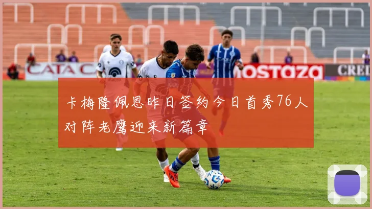 卡梅隆佩恩昨日签约今日首秀76人对阵老鹰迎来新篇章
