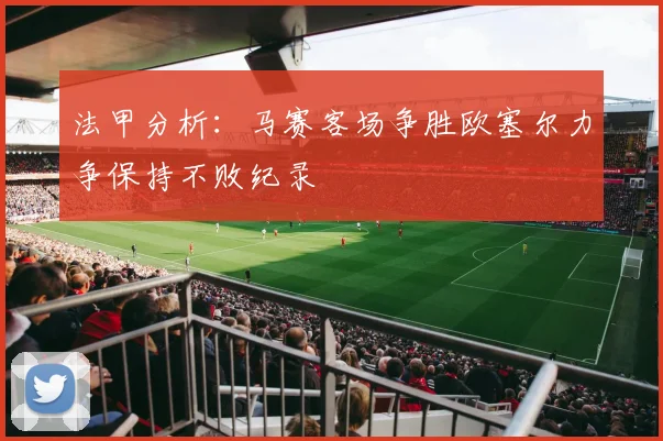 法甲分析：马赛客场争胜欧塞尔力争保持不败纪录