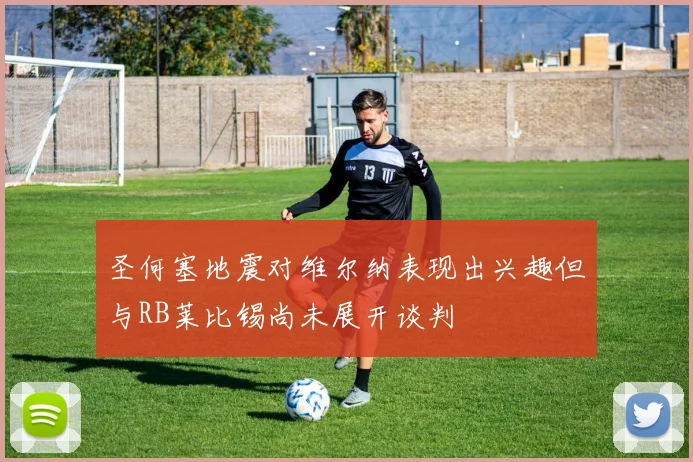 圣何塞地震对维尔纳表现出兴趣但与RB莱比锡尚未展开谈判