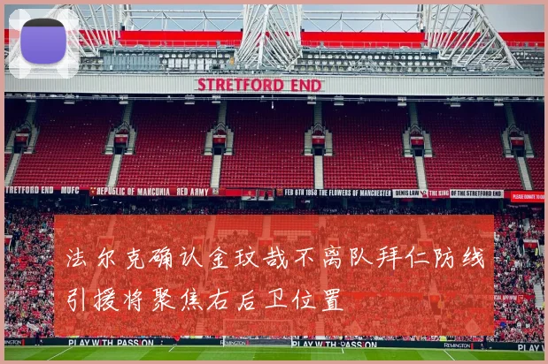 法尔克确认金玟哉不离队拜仁防线引援将聚焦右后卫位置
