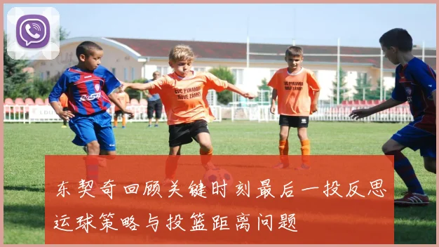 东契奇回顾关键时刻最后一投反思运球策略与投篮距离问题