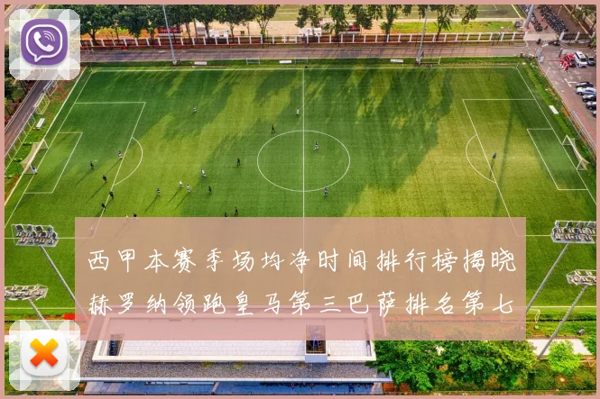 西甲本赛季场均净时间排行榜揭晓赫罗纳领跑皇马第三巴萨排名第七