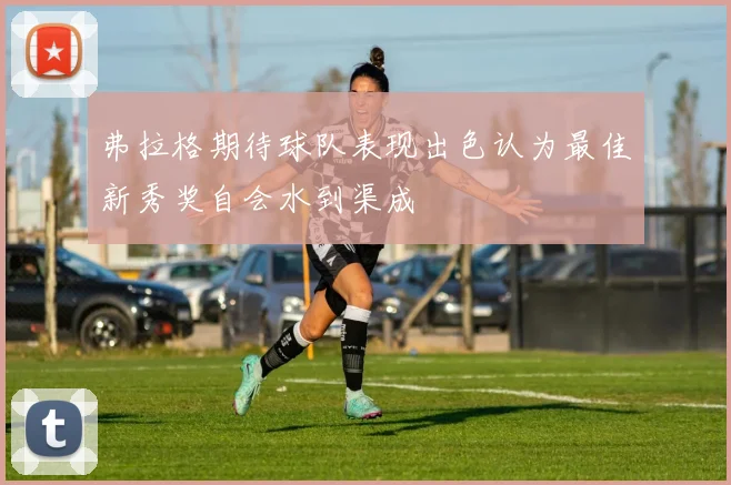 弗拉格期待球队表现出色认为最佳新秀奖自会水到渠成