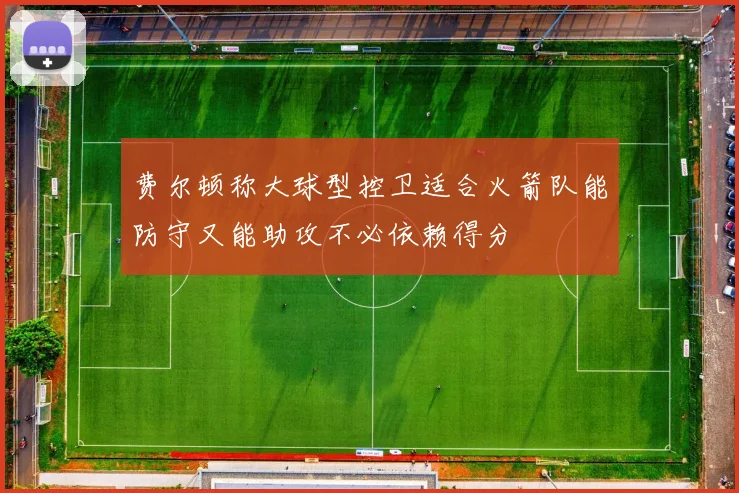 费尔顿称大球型控卫适合火箭队能防守又能助攻不必依赖得分