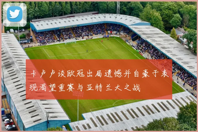 卡卢卢谈欧冠出局遗憾并自豪于表现渴望重赛与亚特兰大之战