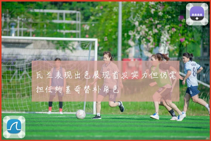 瓦兰表现出色展现首发实力但仍需担任约基奇替补角色