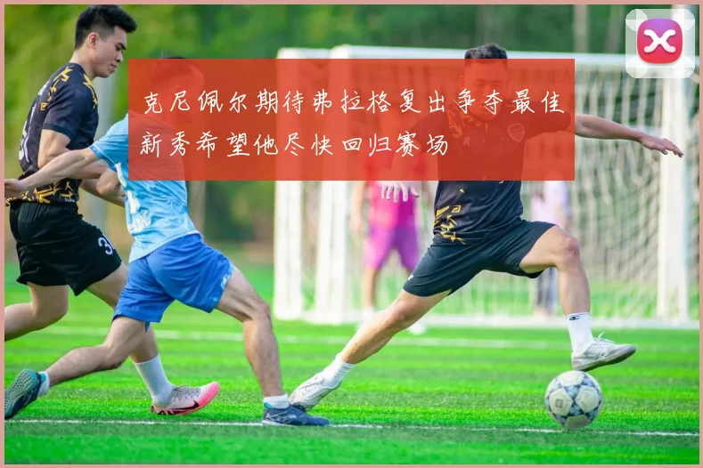 克尼佩尔期待弗拉格复出争夺最佳新秀希望他尽快回归赛场
