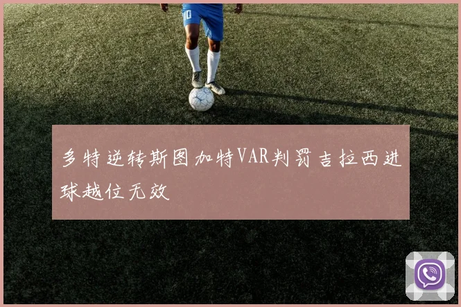 多特逆转斯图加特VAR判罚吉拉西进球越位无效