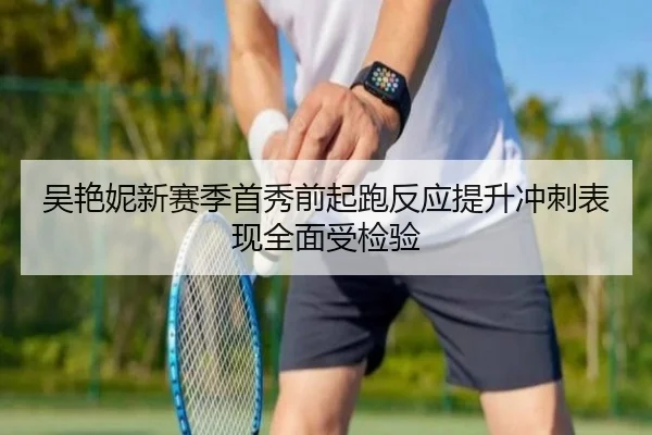 吴艳妮新赛季首秀前起跑反应提升冲刺表现全面受检验（PGSoft）